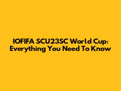 IOFIFA SCU23SC World Cup: Everything You Need To Know