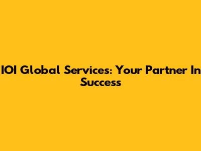 IOI Global Services: Your Partner In Success