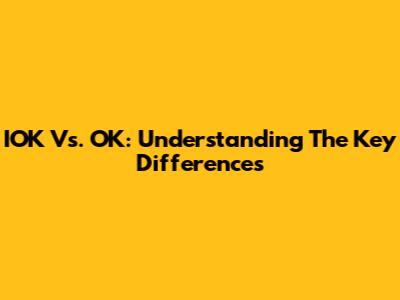 IOK Vs. OK: Understanding The Key Differences