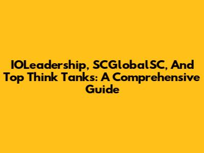 IOLeadership, SCGlobalSC, And Top Think Tanks: A Comprehensive Guide