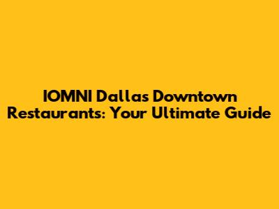 IOMNI Dallas Downtown Restaurants: Your Ultimate Guide
