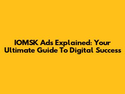 IOMSK Ads Explained: Your Ultimate Guide To Digital Success
