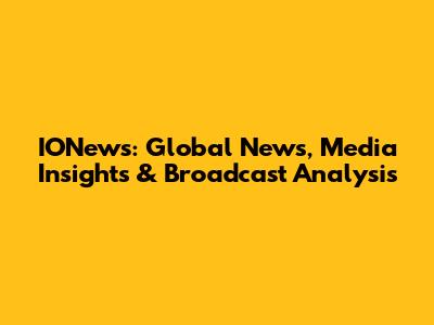 IONews: Global News, Media Insights & Broadcast Analysis