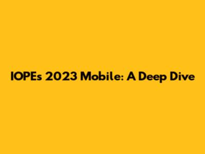 IOPEs 2023 Mobile: A Deep Dive