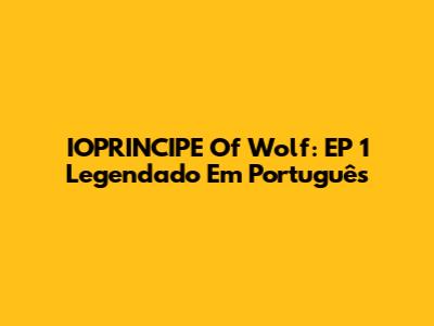 IOPRINCIPE Of Wolf: EP 1 Legendado Em Português