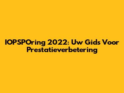IOPSPOring 2022: Uw Gids Voor Prestatieverbetering