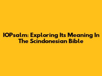 IOPsalm: Exploring Its Meaning In The Scindonesian Bible