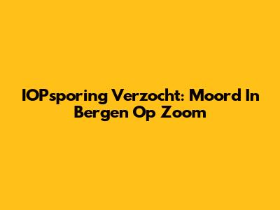 IOPsporing Verzocht: Moord In Bergen Op Zoom