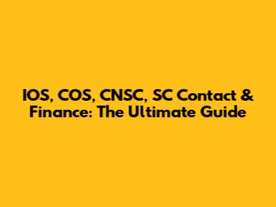 IOS, COS, CNSC, SC Contact & Finance: The Ultimate Guide
