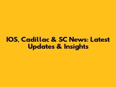 IOS, Cadillac & SC News: Latest Updates & Insights