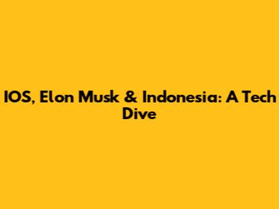 IOS, Elon Musk & Indonesia: A Tech Dive