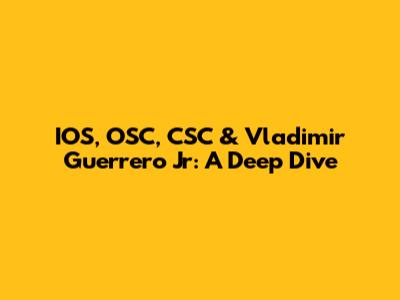IOS, OSC, CSC & Vladimir Guerrero Jr: A Deep Dive