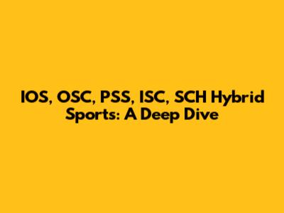 IOS, OSC, PSS, ISC, SCH Hybrid Sports: A Deep Dive