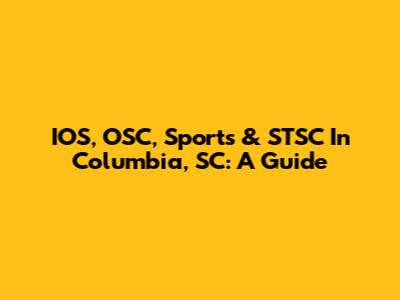 IOS, OSC, Sports & STSC In Columbia, SC: A Guide