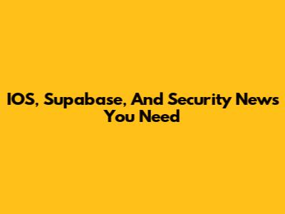 IOS, Supabase, And Security News You Need