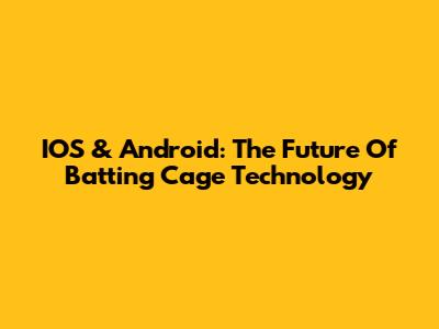 IOS & Android: The Future Of Batting Cage Technology