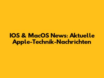 IOS & MacOS News: Aktuelle Apple-Technik-Nachrichten