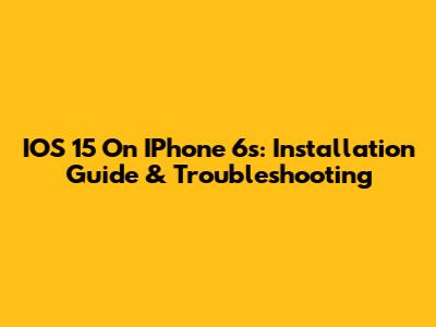 IOS 15 On IPhone 6s: Installation Guide & Troubleshooting