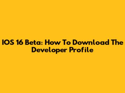IOS 16 Beta: How To Download The Developer Profile