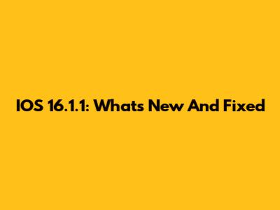 IOS 16.1.1: What's New And Fixed