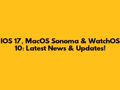 IOS 17, MacOS Sonoma & WatchOS 10: Latest News & Updates!