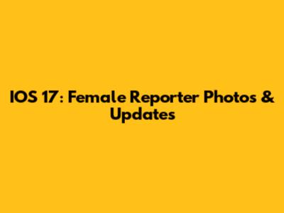 IOS 17: Female Reporter Photos & Updates