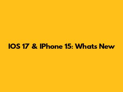 IOS 17 & IPhone 15: What's New