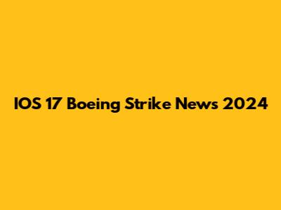 IOS 17 Boeing Strike News 2024