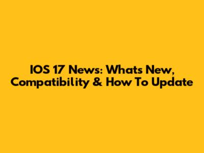 IOS 17 News: What's New, Compatibility & How To Update