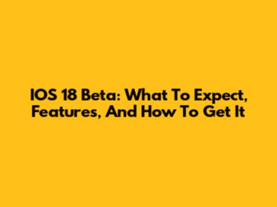 IOS 18 Beta: What To Expect, Features, And How To Get It