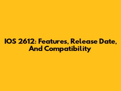 IOS 2612: Features, Release Date, And Compatibility