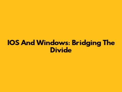 IOS And Windows: Bridging The Divide