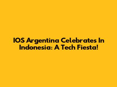 IOS Argentina Celebrates In Indonesia: A Tech Fiesta!