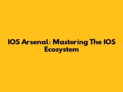 IOS Arsenal: Mastering The IOS Ecosystem