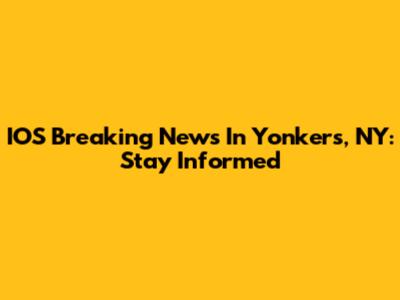IOS Breaking News In Yonkers, NY: Stay Informed