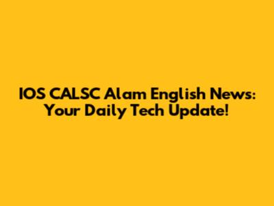 IOS CALSC Alam English News: Your Daily Tech Update!