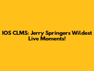 IOS CLMS: Jerry Springer's Wildest Live Moments!