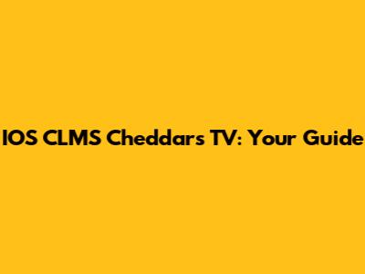 IOS CLMS Cheddar's TV: Your Guide