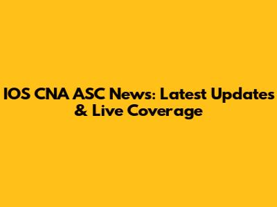 IOS CNA ASC News: Latest Updates & Live Coverage