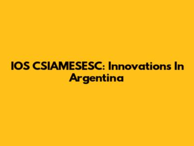 IOS CSIAMESESC: Innovations In Argentina