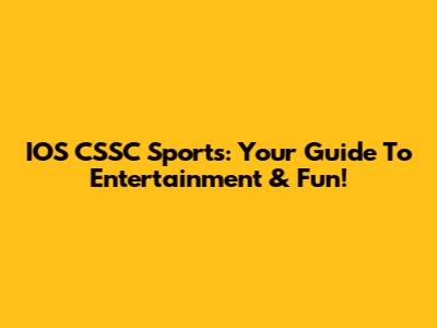 IOS CSSC Sports: Your Guide To Entertainment & Fun!