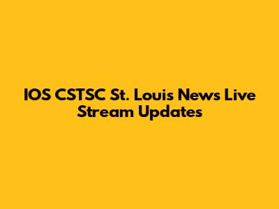 IOS CSTSC St. Louis News Live Stream Updates