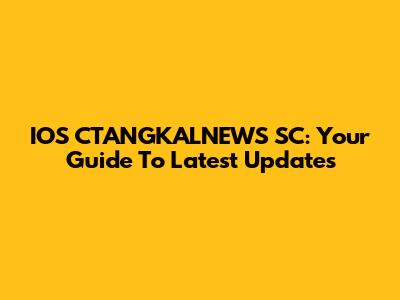 IOS CTANGKALNEWS SC: Your Guide To Latest Updates