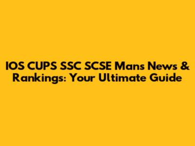 IOS CUPS SSC SCSE Mans News & Rankings: Your Ultimate Guide