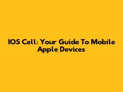 IOS Cell: Your Guide To Mobile Apple Devices