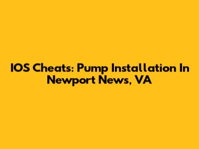 IOS Cheats: Pump Installation In Newport News, VA