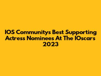 IOS Community's Best Supporting Actress Nominees At The IOscars 2023