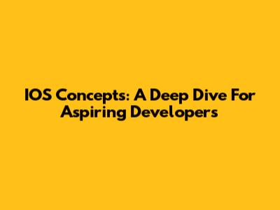 IOS Concepts: A Deep Dive For Aspiring Developers