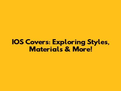 IOS Covers: Exploring Styles, Materials & More!