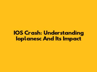 IOS Crash: Understanding Ioplanesc And Its Impact